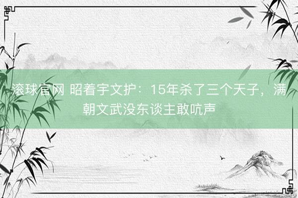 滚球官网 昭着宇文护：15年杀了三个天子，满朝文武没东谈主敢吭声