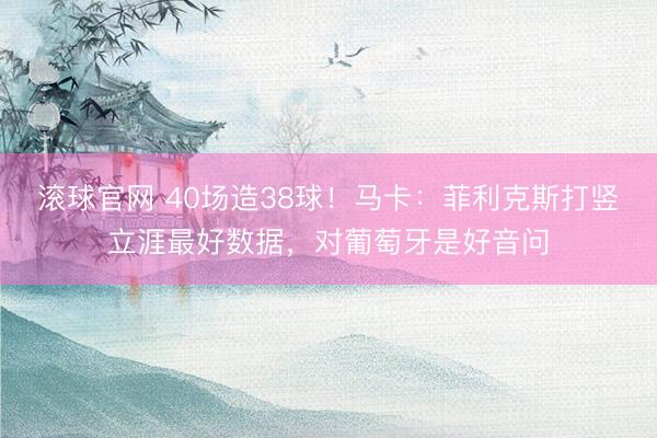 滚球官网 40场造38球！马卡：菲利克斯打竖立涯最好数据，对葡萄牙是好音问