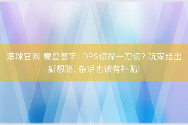 滚球官网 魔兽寰宇: DPS侦探一刀切? 玩家给出新想路， 杂活也该有补贴!