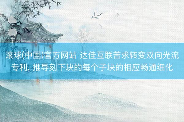 滚球(中国)官方网站 达佳互联苦求转变双向光流专利, 推导刻下块的每个子块的相应畅通细化
