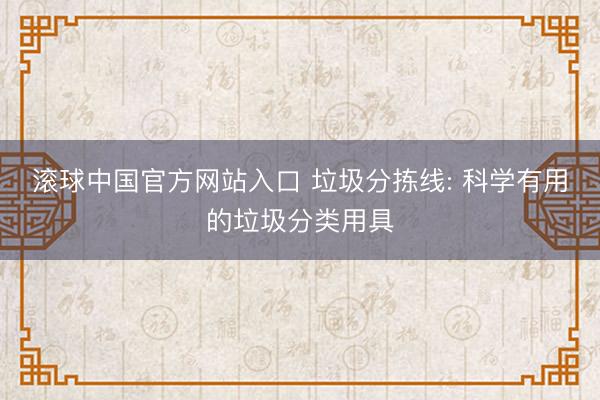 滚球中国官方网站入口 垃圾分拣线: 科学有用的垃圾分类用具