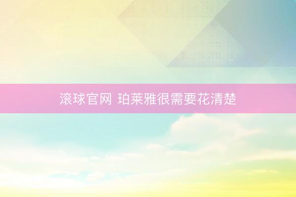 滚球官网 珀莱雅很需要花清楚