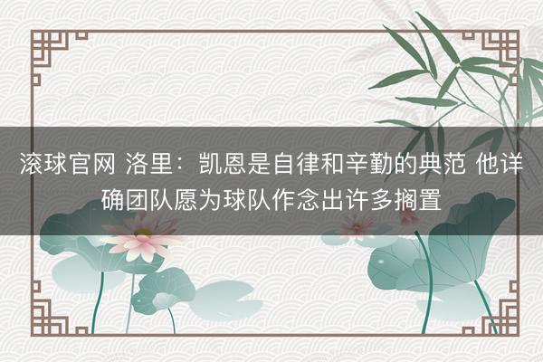 滚球官网 洛里：凯恩是自律和辛勤的典范 他详确团队愿为球队作念出许多搁置