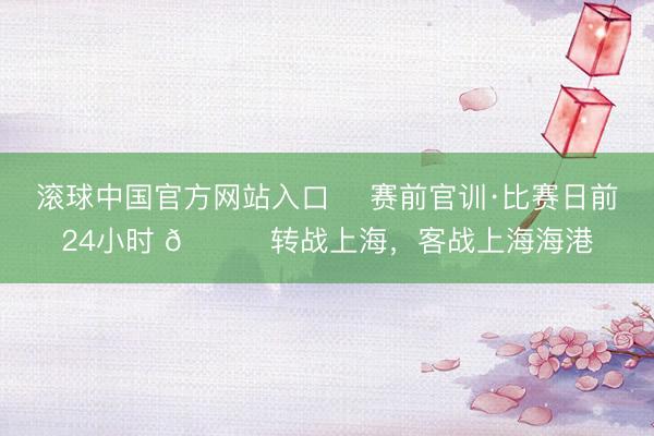 滚球中国官方网站入口 ⏳赛前官训·比赛日前24小时 📍转战上海，客战上海海港