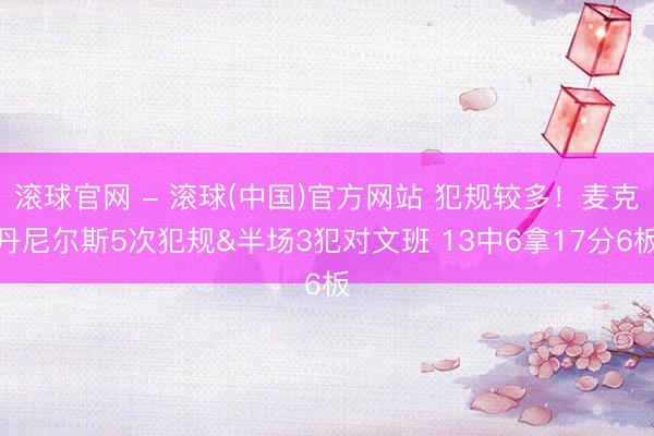 滚球官网 - 滚球(中国)官方网站 犯规较多！麦克丹尼尔斯5次犯规&半场3犯对文班 13中6拿17分6板