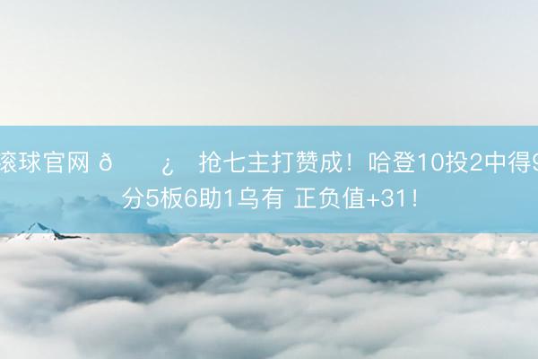 滚球官网 🐿️抢七主打赞成！哈登10投2中得9分5板6助1乌有 正负值+31！