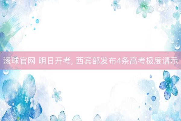 滚球官网 明日开考, 西宾部发布4条高考极度请示