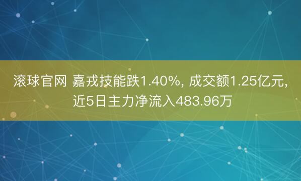 滚球官网 嘉戎技能跌1.40%， 成交额1.25亿元， 近5日主力净流入483.96万