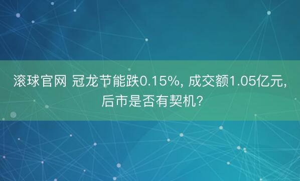 滚球官网 冠龙节能跌0.15%， 成交额1.05亿元， 后市是否有契机?