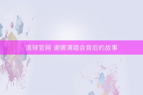 滚球官网 谢娜演唱会背后的故事