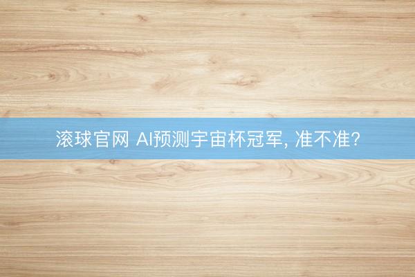 滚球官网 AI预测宇宙杯冠军， 准不准?