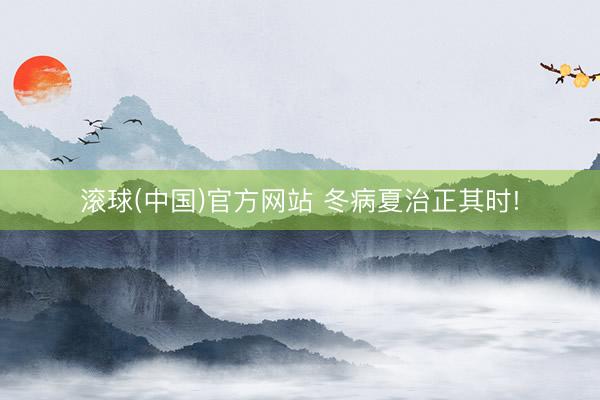 滚球(中国)官方网站 冬病夏治正其时!