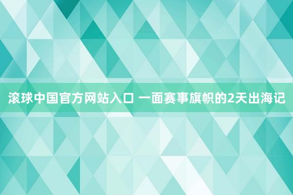 滚球中国官方网站入口 一面赛事旗帜的2天出海记