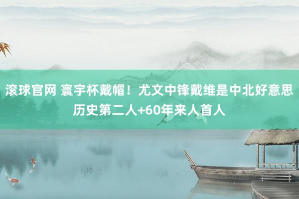 滚球官网 寰宇杯戴帽！尤文中锋戴维是中北好意思历史第二人+60年来人首人