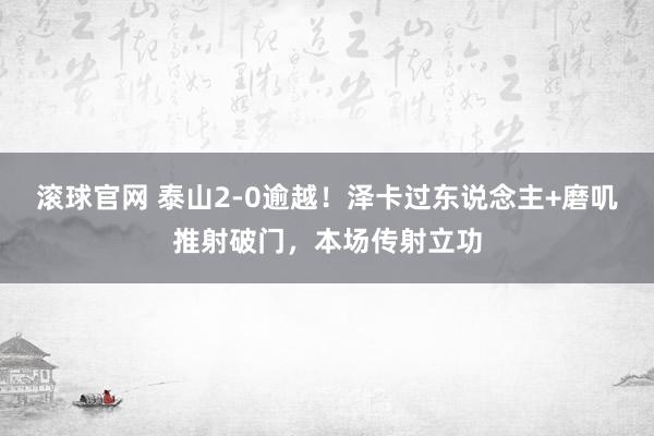 滚球官网 泰山2-0逾越！泽卡过东说念主+磨叽推射破门，本场传射立功