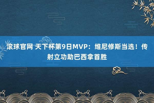 滚球官网 天下杯第9日MVP：维尼修斯当选！传射立功助巴西拿首胜